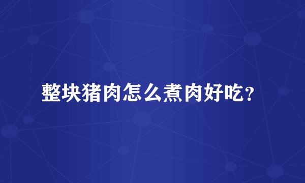 整块猪肉怎么煮肉好吃？
