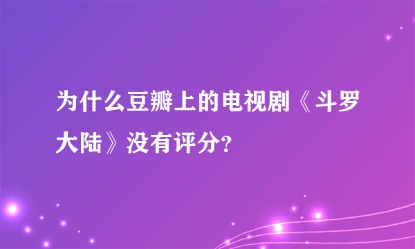 为什么豆瓣上的电视剧《斗罗大陆》没有评分?
