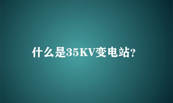 什么是35KV变电站？