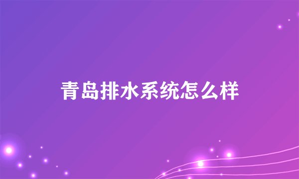 青岛排水系统怎么样
