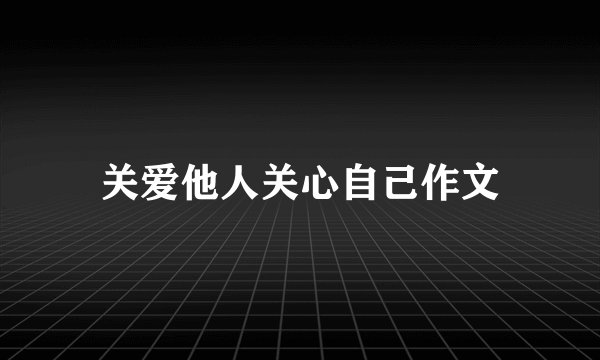 关爱他人关心自己作文