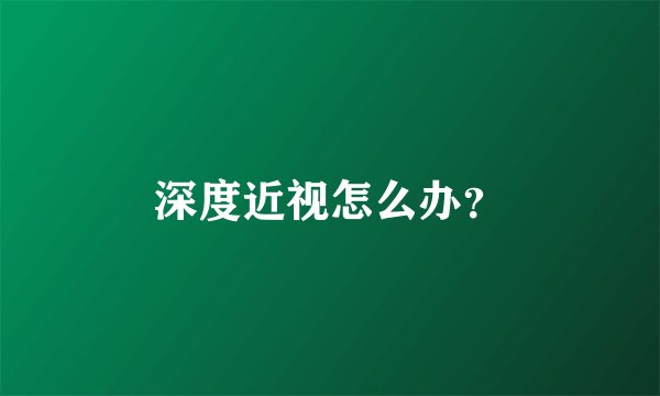 深度近视怎么办？