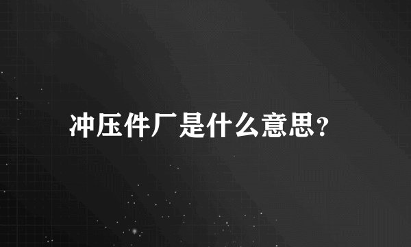 冲压件厂是什么意思？