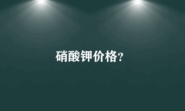 硝酸钾价格？