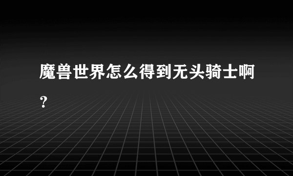 魔兽世界怎么得到无头骑士啊？