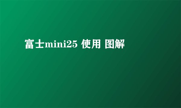 富士mini25 使用 图解
