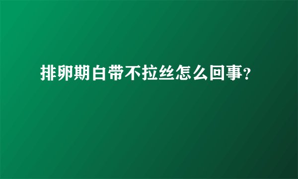 排卵期白带不拉丝怎么回事？