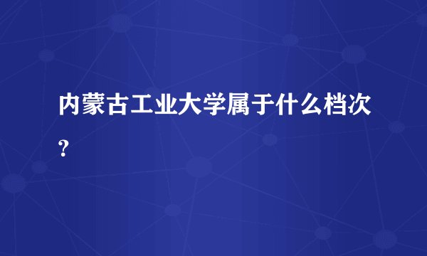 内蒙古工业大学属于什么档次？