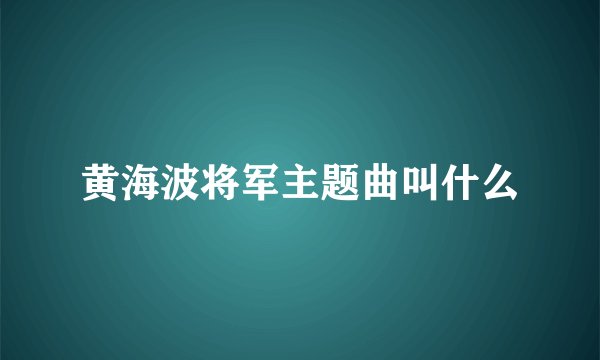 黄海波将军主题曲叫什么