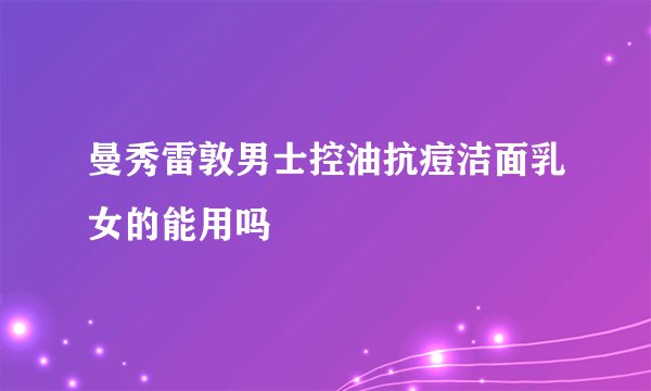 曼秀雷敦男士控油抗痘洁面乳女的能用吗