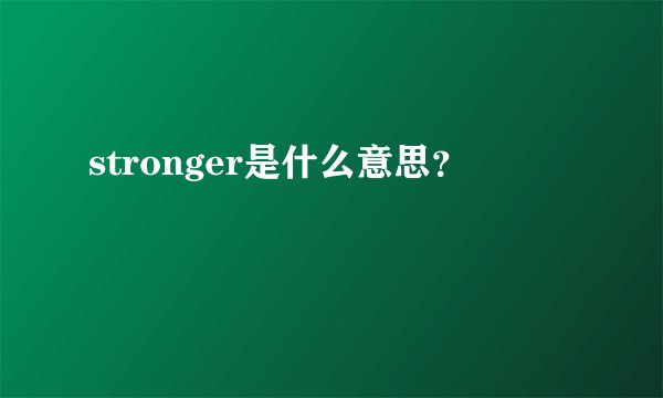stronger是什么意思？