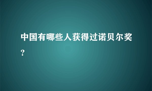 中国有哪些人获得过诺贝尔奖?
