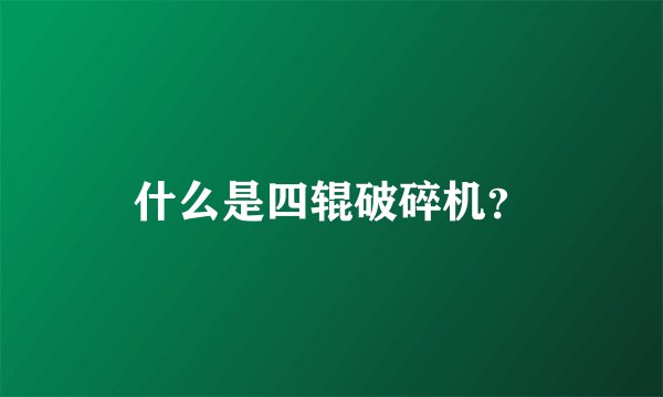 什么是四辊破碎机？