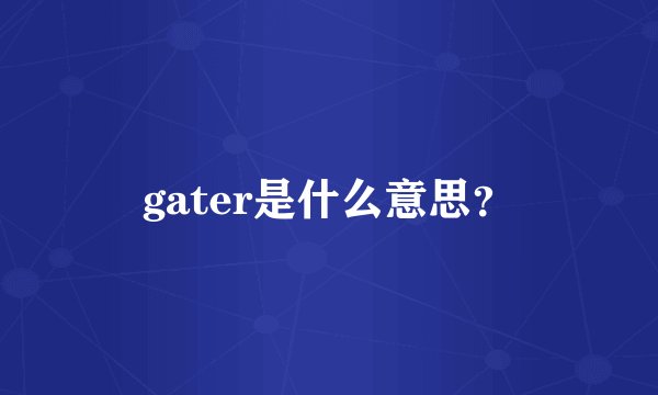 gater是什么意思？