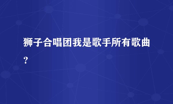 狮子合唱团我是歌手所有歌曲?