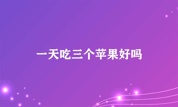 一天吃三个苹果好吗