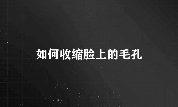 如何收缩脸上的毛孔