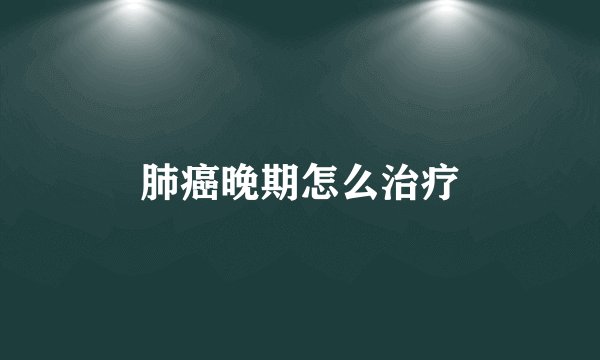 肺癌晚期怎么治疗