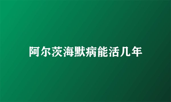 阿尔茨海默病能活几年