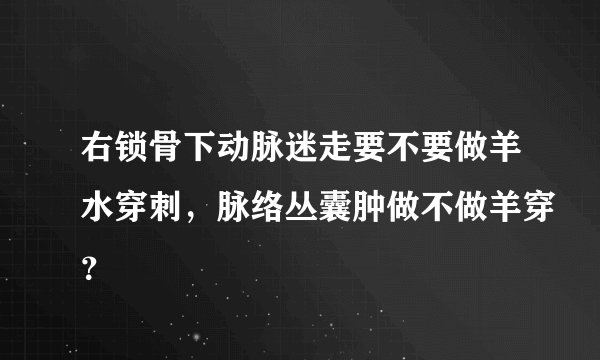 右锁骨下动脉迷走要不要做羊水穿刺,脉络丛囊肿做不做羊穿?