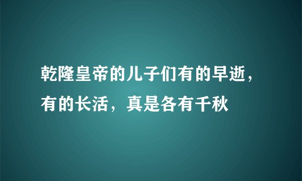乾隆皇帝的儿子们有的早逝，有的长活，真是各有千秋