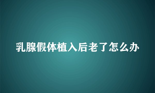 乳腺假体植入后老了怎么办