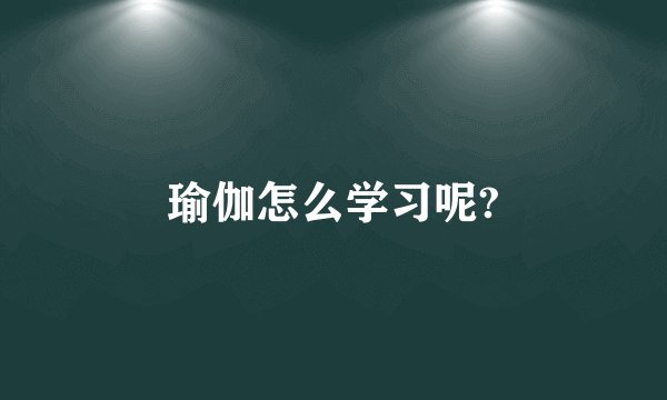 瑜伽怎么学习呢?