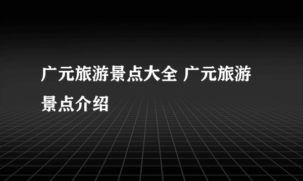 广元旅游景点大全 广元旅游景点介绍