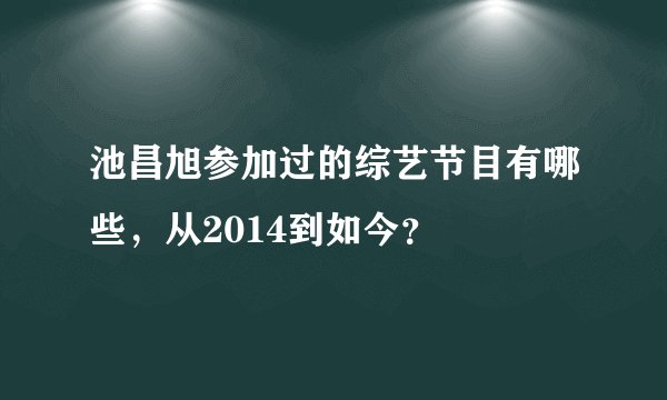 池昌旭参加过的综艺节目有哪些，从2014到如今？
