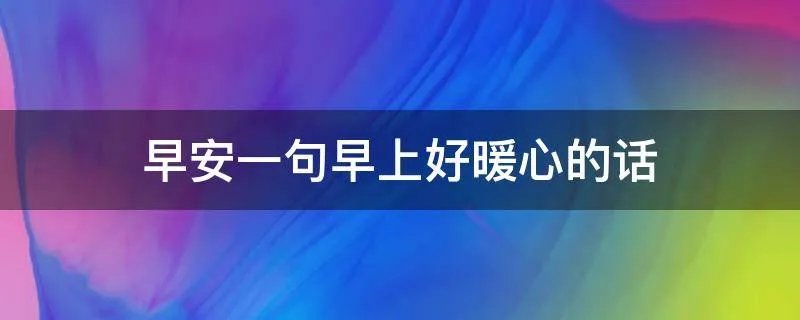 早安一句早上好暖心的话