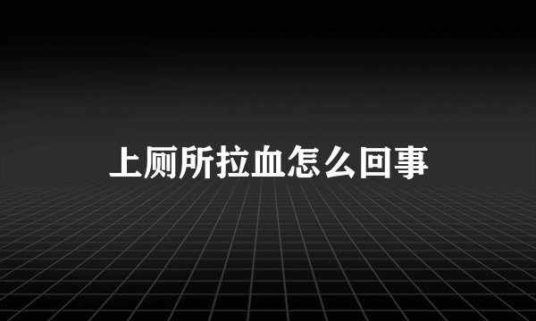 上厕所拉血怎么回事