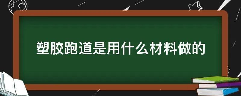 塑胶跑道是用什么材料做的
