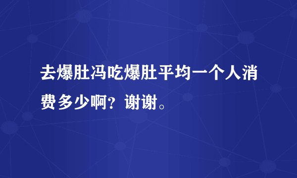 去爆肚冯吃爆肚平均一个人消费多少啊？谢谢。