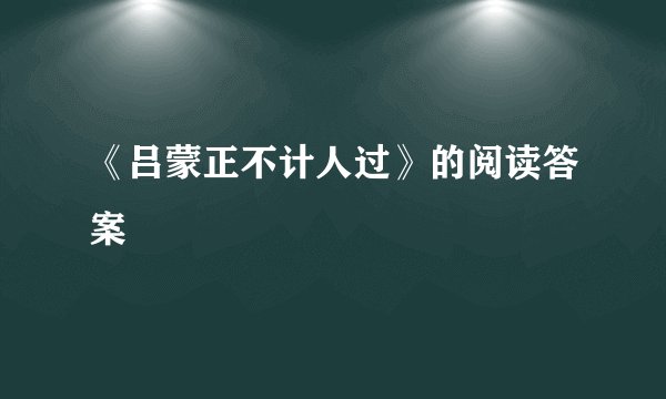 《吕蒙正不计人过》的阅读答案