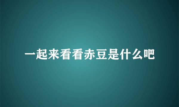 一起来看看赤豆是什么吧