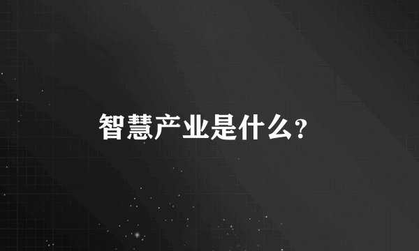 智慧产业是什么？