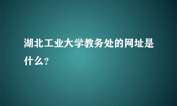 湖北工业大学教务处的网址是什么？
