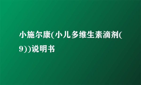 小施尔康(小儿多维生素滴剂(9))说明书