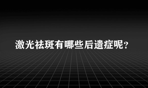 激光祛斑有哪些后遗症呢？