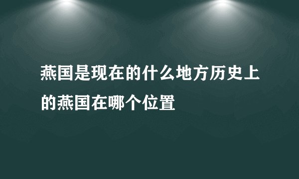 燕国是现在的什么地方历史上的燕国在哪个位置