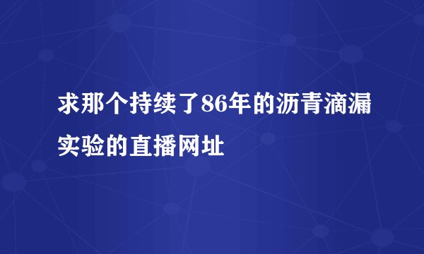 求那个持续了86年的沥青滴漏实验的直播网址