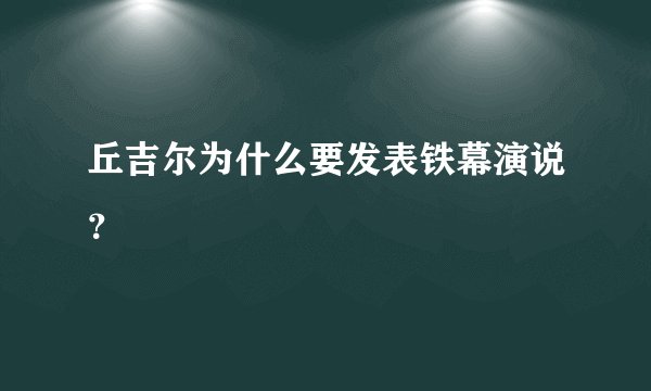 丘吉尔为什么要发表铁幕演说？