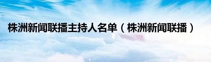 株洲新闻联播主持人名单（株洲新闻联播）