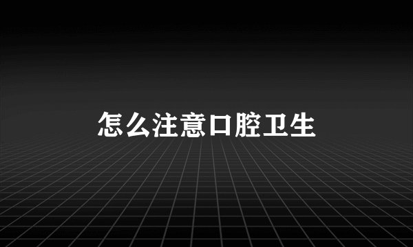 怎么注意口腔卫生