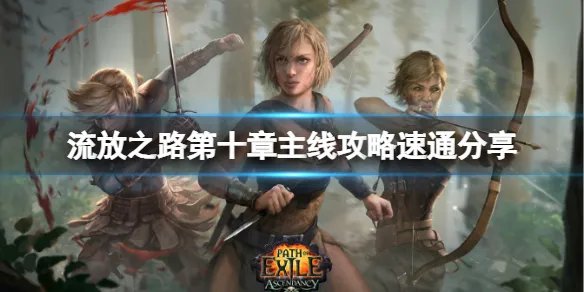 《流放之路》如何快速过剧情？第十章主线攻略速通分享