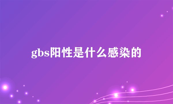 gbs阳性是什么感染的