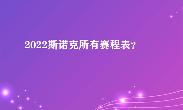 2022斯诺克所有赛程表？
