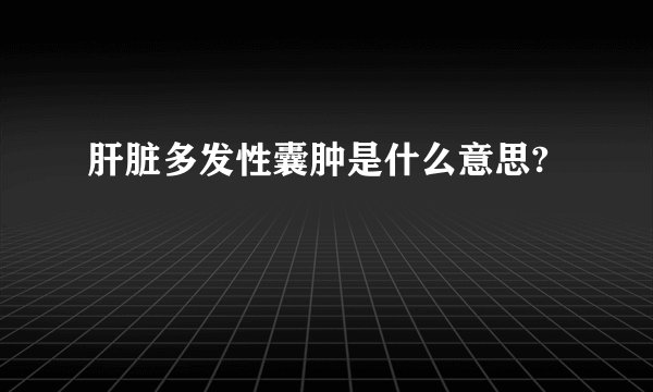 肝脏多发性囊肿是什么意思?