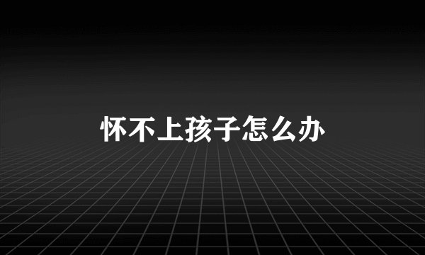怀不上孩子怎么办