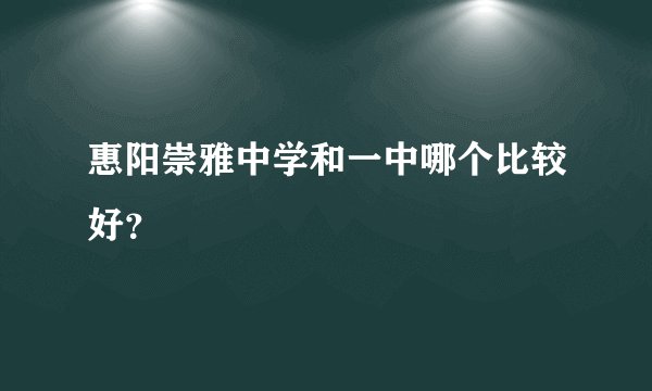 惠阳崇雅中学和一中哪个比较好？